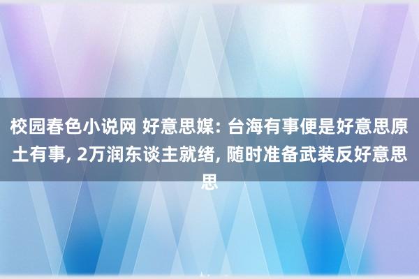 校园春色小说网 好意思媒: 台海有事便是好意思原土有事， 2万润东谈主就绪， 随时准备武装反好意思