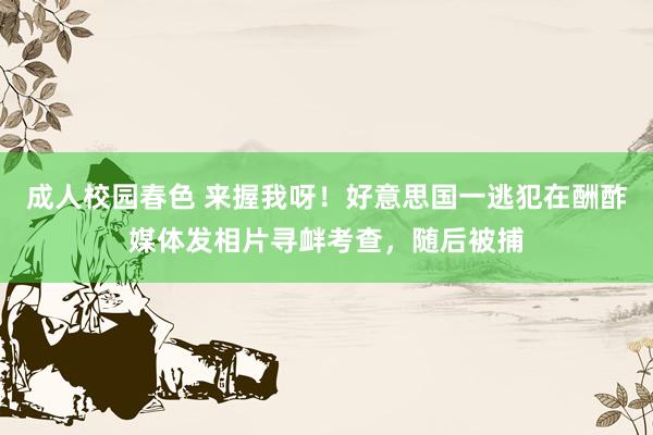 成人校园春色 来握我呀！好意思国一逃犯在酬酢媒体发相片寻衅考查，随后被捕