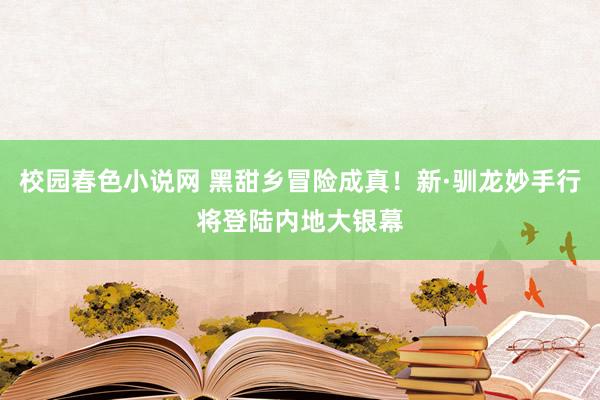 校园春色小说网 黑甜乡冒险成真！新·驯龙妙手行将登陆内地大银幕