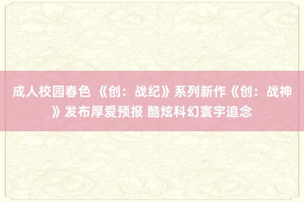 成人校园春色 《创：战纪》系列新作《创：战神》发布厚爱预报 酷炫科幻寰宇追念