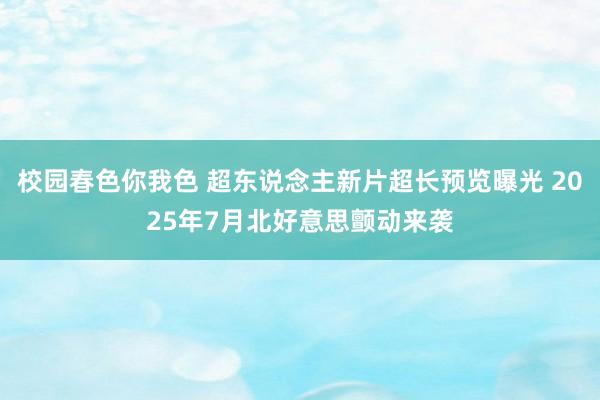 校园春色你我色 超东说念主新片超长预览曝光 2025年7月北好意思颤动来袭