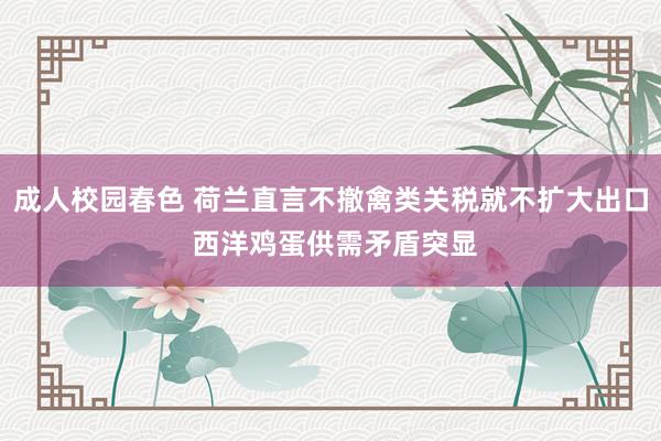 成人校园春色 荷兰直言不撤禽类关税就不扩大出口 西洋鸡蛋供需矛盾突显