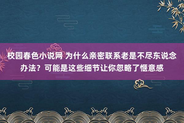校园春色小说网 为什么亲密联系老是不尽东说念办法？可能是这些细节让你忽略了惬意感