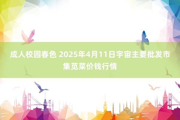 成人校园春色 2025年4月11日宇宙主要批发市集苋菜价钱行情