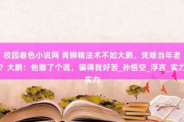 校园春色小说网 青狮精法术不如大鹏，凭啥当年老？大鹏：他撒了个谎，骗得我好苦_孙悟空_浮言_实力