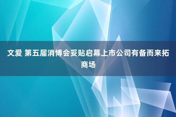 文爱 第五届消博会妥贴启幕上市公司有备而来拓商场