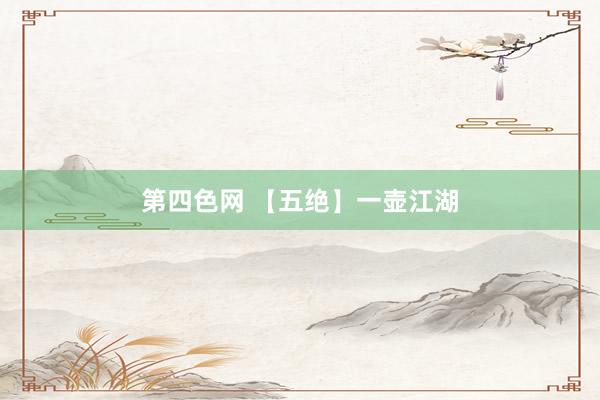 第四色网 【五绝】一壶江湖
