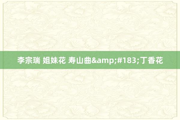 李宗瑞 姐妹花 寿山曲&#183;丁香花