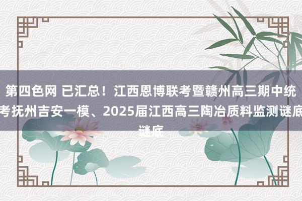 第四色网 已汇总！江西恩博联考暨赣州高三期中统考抚州吉安一模、2025届江西高三陶冶质料监测谜底