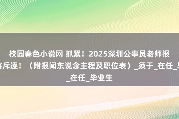 校园春色小说网 抓紧！2025深圳公事员老师报名行将斥逐！（附报闻东说念主程及职位表）_须于_在任_毕业生