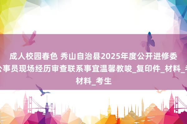 成人校园春色 秀山自治县2025年度公开进修委用公事员现场经历审查联系事宜温馨教唆_复印件_材料_考生
