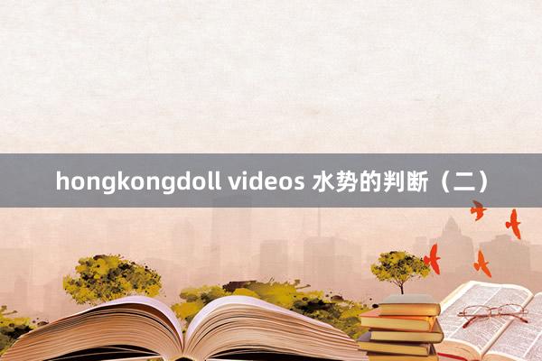 hongkongdoll videos 水势的判断（二）