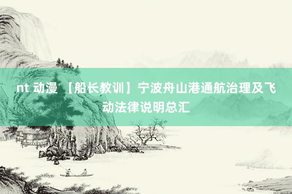 nt 动漫 【船长教训】宁波舟山港通航治理及飞动法律说明总汇