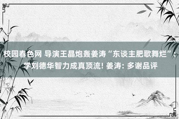 校园春色网 导演王晶炮轰姜涛“东谈主肥歌舞烂”: 学刘德华智力成真顶流! 姜涛: 多谢品评