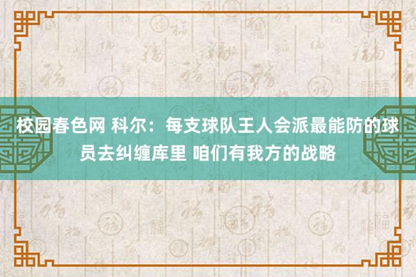 校园春色网 科尔：每支球队王人会派最能防的球员去纠缠库里 咱们有我方的战略