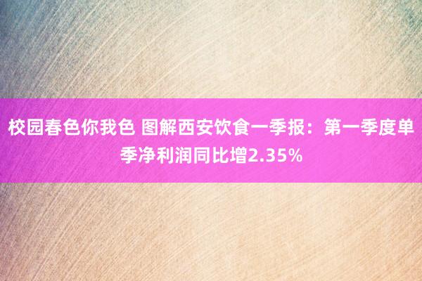 校园春色你我色 图解西安饮食一季报：第一季度单季净利润同比增2.35%
