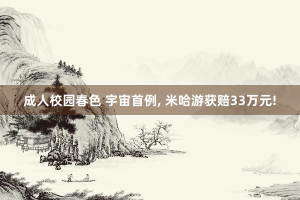 成人校园春色 宇宙首例， 米哈游获赔33万元!