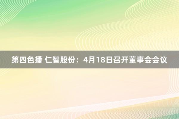 第四色播 仁智股份：4月18日召开董事会会议