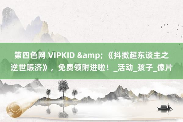 第四色网 VIPKID & 《抖擞超东谈主之逆世赈济》，免费领附进啦！_活动_孩子_像片