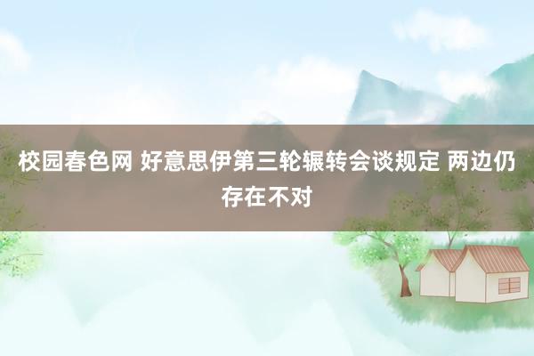 校园春色网 好意思伊第三轮辗转会谈规定 两边仍存在不对
