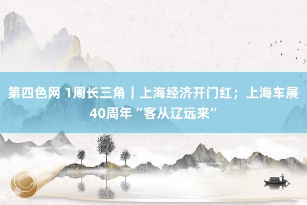 第四色网 1周长三角｜上海经济开门红；上海车展40周年“客从辽远来”