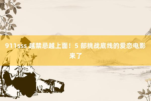911sss 越禁忌越上面！5 部挑战底线的爱恋电影来了