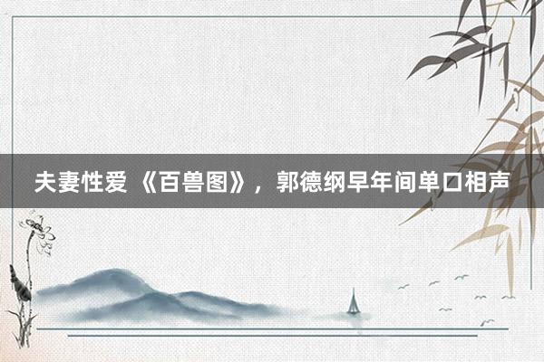 夫妻性爱 《百兽图》，郭德纲早年间单口相声