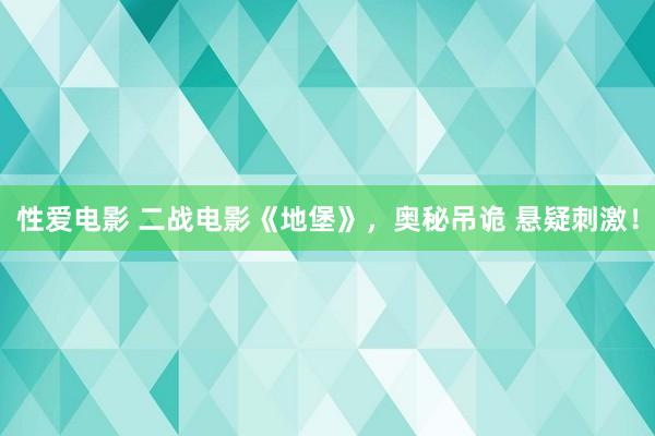 性爱电影 二战电影《地堡》，奥秘吊诡 悬疑刺激！