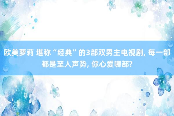欧美萝莉 堪称“经典”的3部双男主电视剧， 每一部都是至人声势， 你心爱哪部?